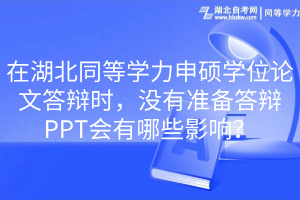 在湖北同等學(xué)力申碩學(xué)位論文答辯時(shí)，沒有準(zhǔn)備答辯PPT會(huì)有哪些影響？