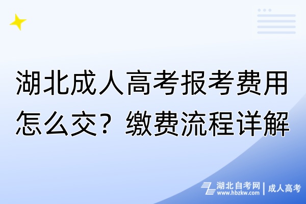 湖北成人高考報(bào)考費(fèi)用怎么交？繳費(fèi)流程詳解！