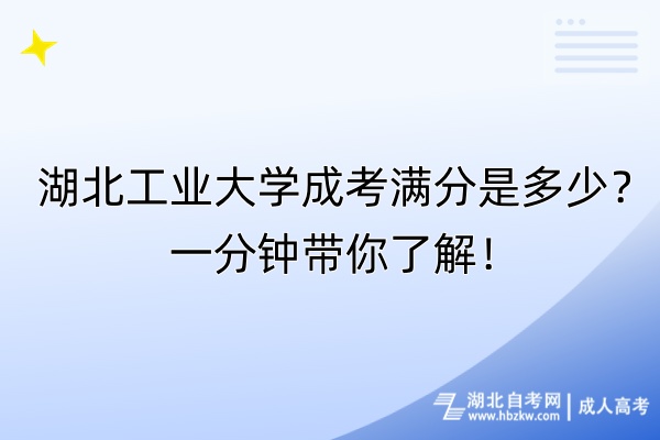 湖北工業(yè)大學成考滿分是多少？一分鐘帶你了解！