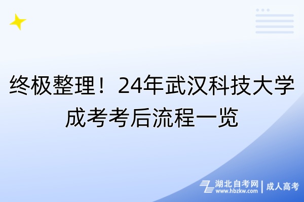終極整理！24年武漢科技大學(xué)成考考后流程一覽