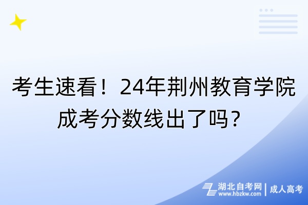 考生速看！24年荊州教育學院成考分數(shù)線出了嗎？