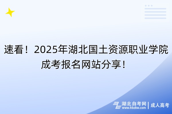 速看！2025年湖北國土資源職業(yè)學(xué)院成考報名網(wǎng)站分享！