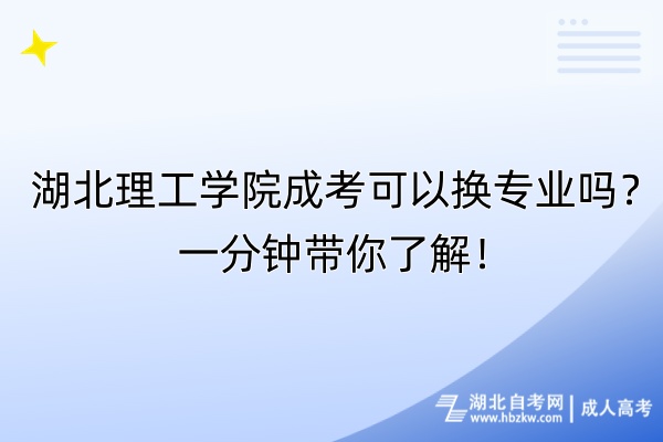 湖北理工學(xué)院成考可以換專業(yè)嗎？一分鐘帶你了解！