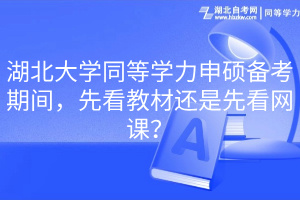 湖北大學(xué)同等學(xué)力申碩備考期間，先看教材還是先看網(wǎng)課？