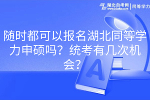 隨時(shí)都可以報(bào)名湖北同等學(xué)力申碩嗎？統(tǒng)考有幾次機(jī)會？