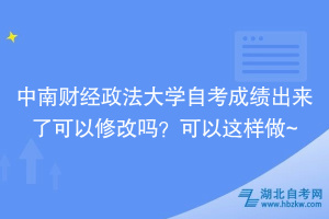 中南財經(jīng)政法大學自考成績出來了可以修改嗎？可以這樣做~