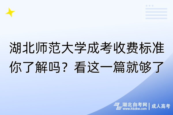 湖北師范大學(xué)成考收費標(biāo)準(zhǔn)你了解嗎？看這一篇就夠了！