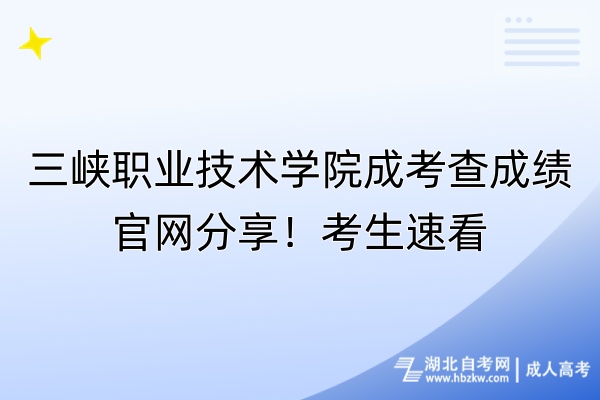 三峽職業(yè)技術(shù)學(xué)院成考查成績(jī)官網(wǎng)分享！考生速看