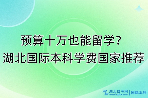 預(yù)算十萬(wàn)也能留學(xué)？湖北國(guó)際本科學(xué)費(fèi)國(guó)家推薦！