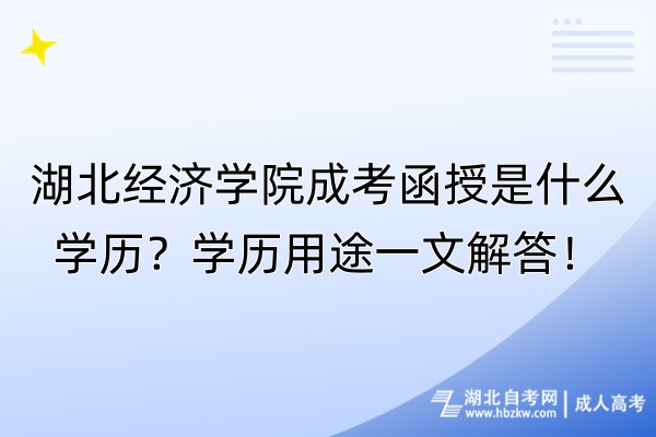湖北經(jīng)濟學院成考函授是什么學歷？學歷用途一文解答！