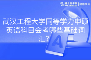 武漢工程大學(xué)同等學(xué)力申碩英語科目會(huì)考哪些基礎(chǔ)詞匯？