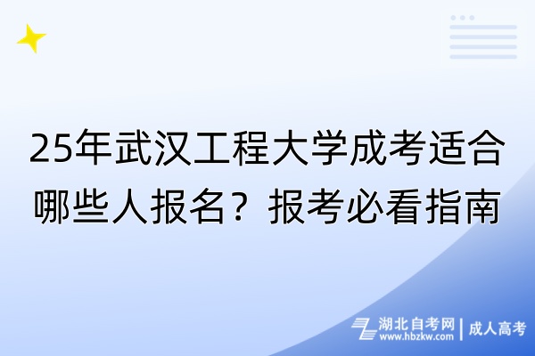 25年武漢工程大學(xué)成考適合哪些人報(bào)名？報(bào)考必看指南！