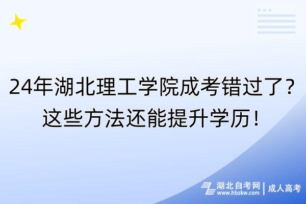 24年湖北理工學(xué)院成考錯(cuò)過了？這些方法還能提升學(xué)歷！