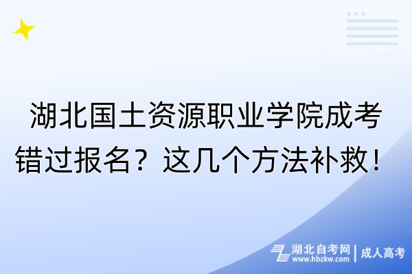 湖北國(guó)土資源職業(yè)學(xué)院成考錯(cuò)過(guò)報(bào)名？這幾個(gè)方法補(bǔ)救！