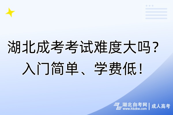 湖北成考考試難度大嗎？入門簡單、學(xué)費低！