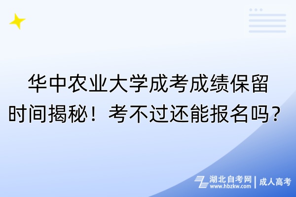 華中農(nóng)業(yè)大學(xué)成考成績(jī)保留時(shí)間揭秘！考不過(guò)還能報(bào)名嗎？
