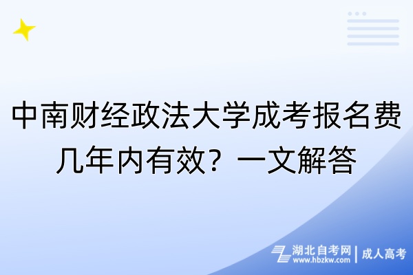 中南財經(jīng)政法大學(xué)成考報名費(fèi)幾年內(nèi)有效？一文解答
