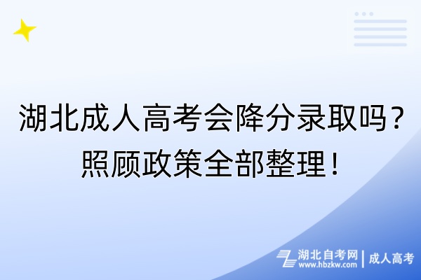 湖北成人高考會降分錄取嗎？照顧政策全部整理！
