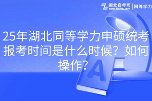 25年湖北同等學(xué)力申碩統(tǒng)考報考時間是什么時候？如何操作？