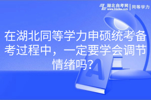 在湖北同等學(xué)力申碩統(tǒng)考備考過(guò)程中，一定要學(xué)會(huì)調(diào)節(jié)情緒嗎？