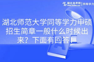 湖北師范大學(xué)同等學(xué)力申碩招生簡(jiǎn)章一般什么時(shí)候出來(lái)？下面有回答！