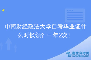 中南財經(jīng)政法大學自考畢業(yè)證什么時候領？一年2次！