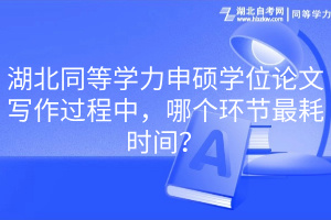 湖北同等學(xué)力申碩學(xué)位論文寫作過程中，哪個環(huán)節(jié)最耗時間？