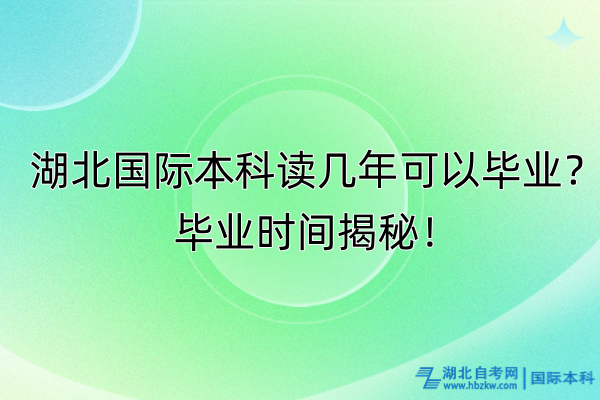 湖北國(guó)際本科讀幾年可以畢業(yè)？畢業(yè)時(shí)間揭秘！