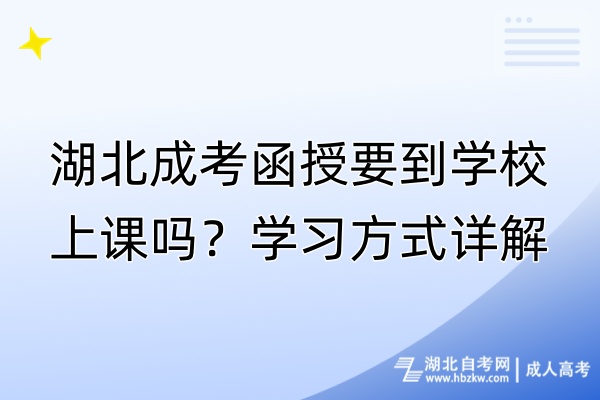 湖北成考函授要到學(xué)校上課嗎？學(xué)習(xí)方式詳解