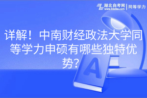 詳解！中南財(cái)經(jīng)政法大學(xué)同等學(xué)力申碩有哪些獨(dú)特優(yōu)勢(shì)？