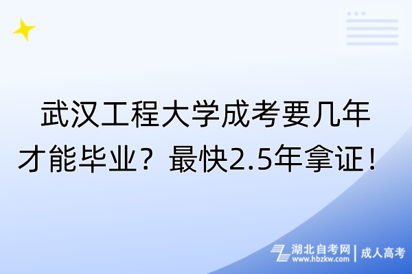 武漢工程大學(xué)成考要幾年才能畢業(yè)？最快2.5年拿證！