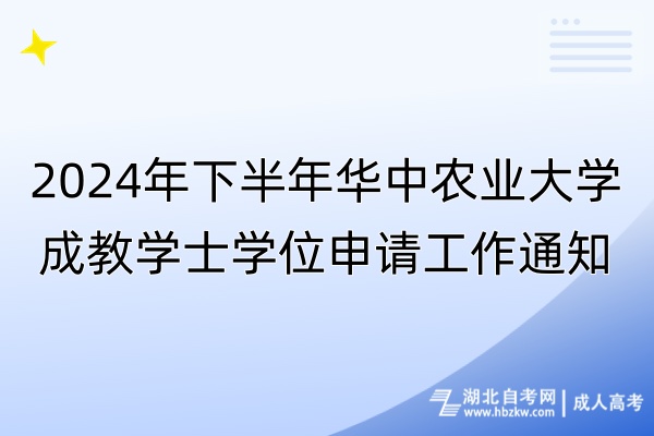 2024年下半年華中農(nóng)業(yè)大學(xué)成教學(xué)士學(xué)位申請(qǐng)工作通知