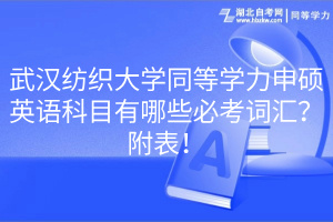 武漢紡織大學同等學力申碩英語科目有哪些必考詞匯？附表！