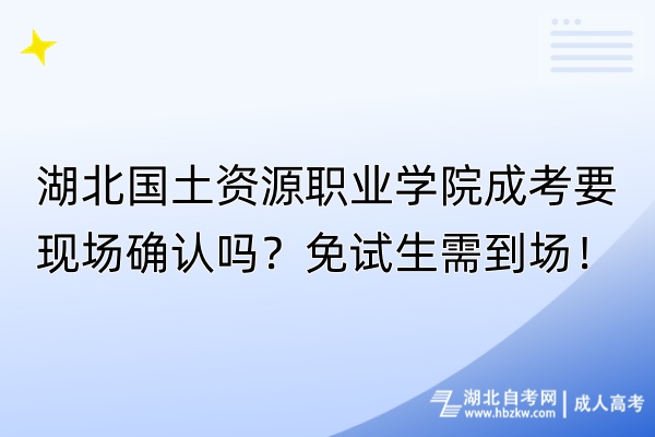 湖北國土資源職業(yè)學(xué)院成考要現(xiàn)場確認(rèn)嗎？免試生需到場！