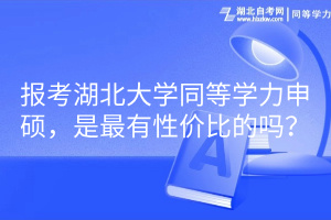 報考湖北大學(xué)同等學(xué)力申碩，是最有性價比的嗎？