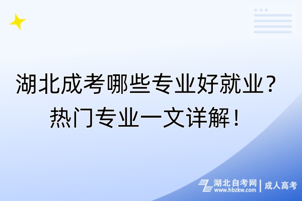 湖北成考哪些專業(yè)好就業(yè)？熱門專業(yè)一文詳解！