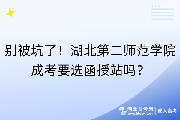 別被坑了！湖北第二師范學(xué)院成考要選函授站嗎？