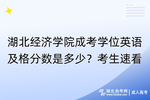 湖北經(jīng)濟(jì)學(xué)院成考學(xué)位英語及格分?jǐn)?shù)是多少？考生速看！
