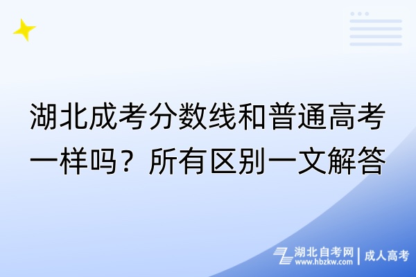 湖北成考分?jǐn)?shù)線和普通高考一樣嗎？所有區(qū)別一文解答