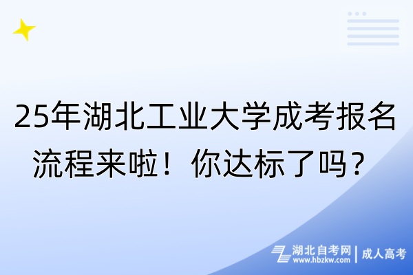 25年湖北工業(yè)大學(xué)成考報名流程來啦！你達標(biāo)了嗎？