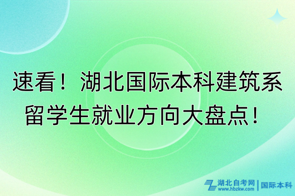 速看！湖北國際本科建筑系留學(xué)生就業(yè)方向大盤點！