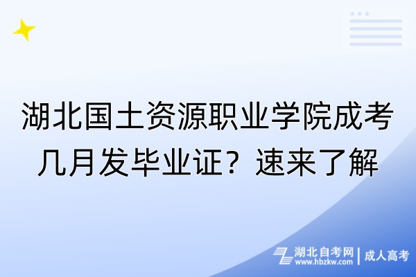 湖北國土資源職業(yè)學院成考幾月發(fā)畢業(yè)證？速來了解
