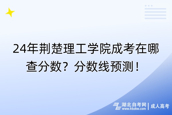 24年荊楚理工學(xué)院成考在哪查分?jǐn)?shù)？分?jǐn)?shù)線預(yù)測！