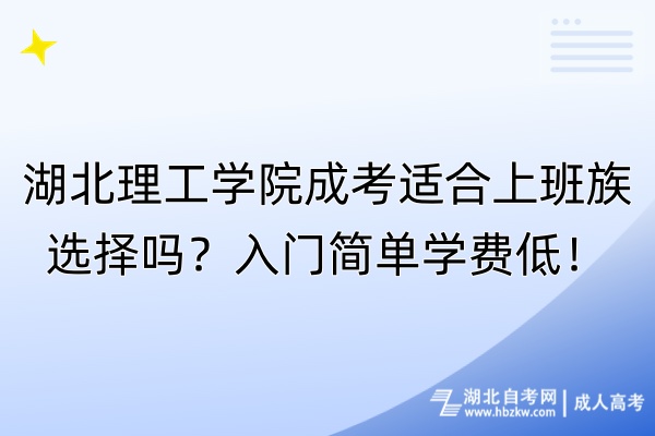 湖北理工學(xué)院成考適合上班族選擇嗎？入門簡(jiǎn)單學(xué)費(fèi)低！