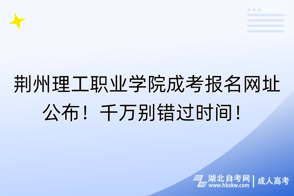 荊州理工職業(yè)學(xué)院成考報名網(wǎng)址公布！千萬別錯過時間！