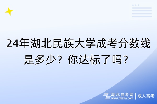 24年湖北民族大學(xué)成考分?jǐn)?shù)線是多少？你達(dá)標(biāo)了嗎？