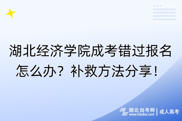 湖北經(jīng)濟(jì)學(xué)院成考錯過報(bào)名怎么辦？補(bǔ)救方法分享！