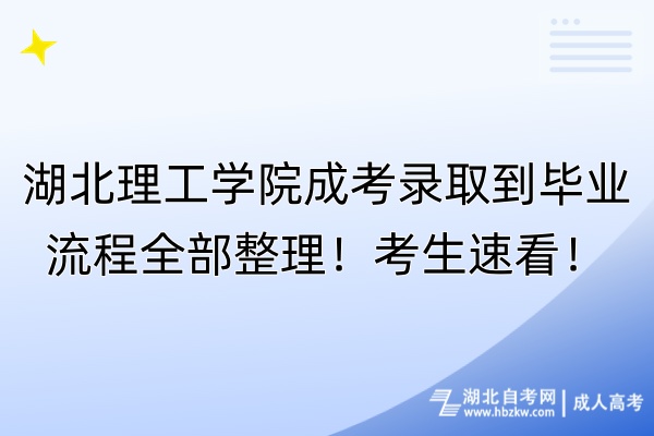 湖北理工學(xué)院成考錄取到畢業(yè)流程全部整理！考生速看！