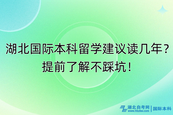 湖北國際本科留學(xué)建議讀幾年？提前了解不踩坑！