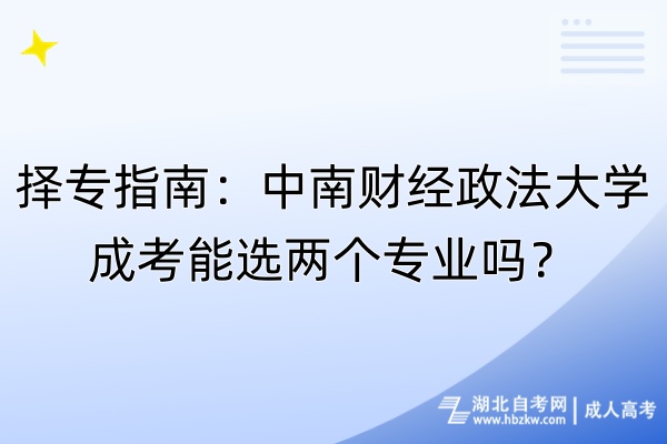 擇專指南：中南財經(jīng)政法大學(xué)成考能選兩個專業(yè)嗎？
